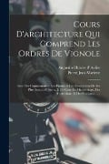 Cours D'architecture Qui Comprend Les Ordres De Vignole: Avec Des Commentaires, Les Figures & Les Descriptions De Ses Plus Beaux Bâtimens, & De Ceux D - Augustin-Charles D' Aviler