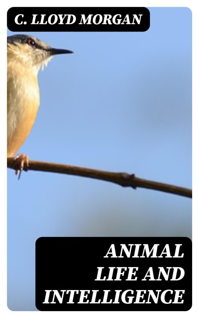 Animal Life and Intelligence - C. Lloyd Morgan