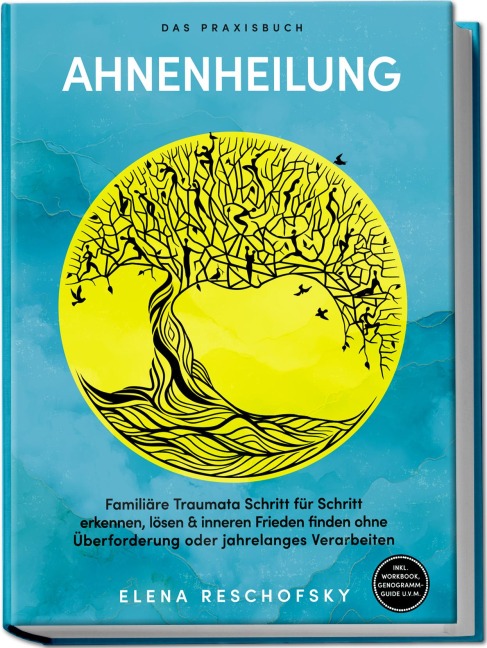 Ahnenheilung - Das Praxisbuch: Familiäre Traumata Schritt für Schritt erkennen, lösen & inneren Frieden finden ohne Überforderung oder jahrelanges Verarbeiten - inkl. Workbook, Genogramm-Guide u.v.m. - Elena Reschofsky
