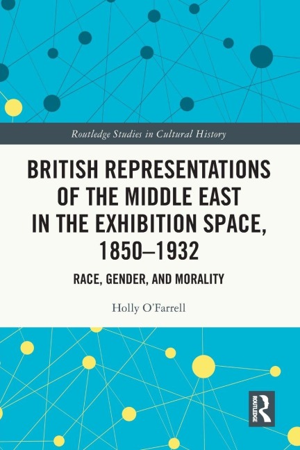 British Representations of the Middle East in the Exhibition Space, 1850-1932 - Holly O'Farrell