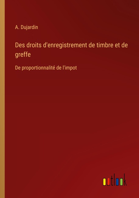 Des droits d'enregistrement de timbre et de greffe - A. Dujardin