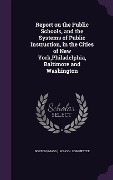 Cover-Bild zum Titel 'Report on the Public Schools, and the Systems of Public Instruction, in the Cities of New York, Philadelphia, Baltimore and Washington' von ''