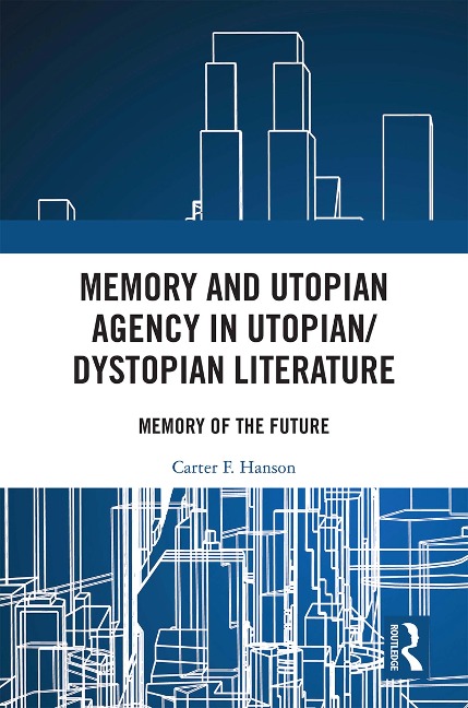 Memory and Utopian Agency in Utopian/Dystopian Literature - Carter F. Hanson