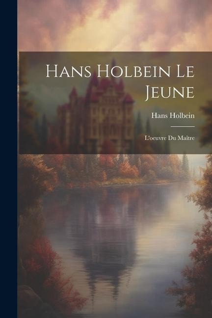 Hans Holbein le jeune: L'oeuvre du maître - Hans Holbein