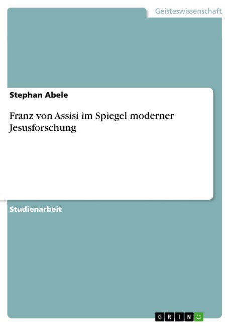 Franz von Assisi im Spiegel moderner Jesusforschung - Stephan Abele
