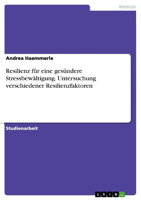Resilienz für eine gesündere Stressbewältigung. Untersuchung verschiedener Resilienzfaktoren - Andrea Haemmerle