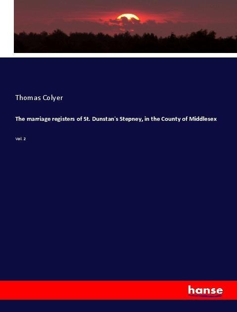 The marriage registers of St. Dunstan's Stepney, in the County of Middlesex - Thomas Colyer