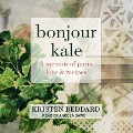 Bonjour Kale: A Memoir of Paris, Love, and Recipes - Kristen Beddard