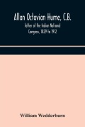 Cover-Bild zum Titel 'Allan Octavian Hume, C.B.; father of the Indian National Congress, 1829 to 1912' von 'William Wedderburn'