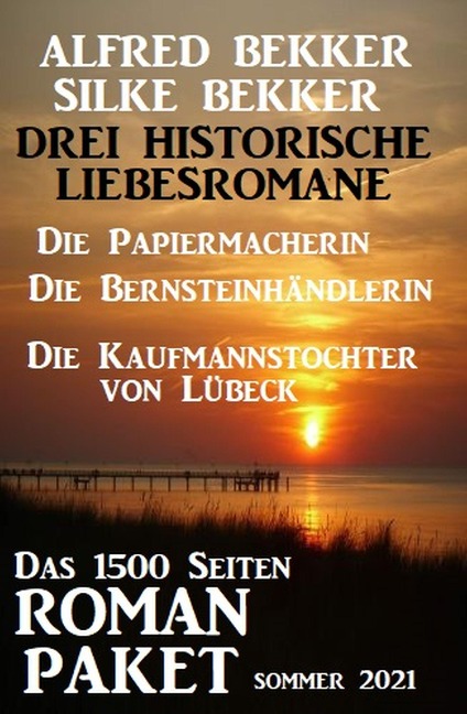 Drei Historische Liebesromane: Das 1500 Seiten Roman-Paket Sommer 2021 - Alfred Bekker