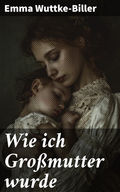 Wie ich Großmutter wurde - Emma Wuttke-Biller