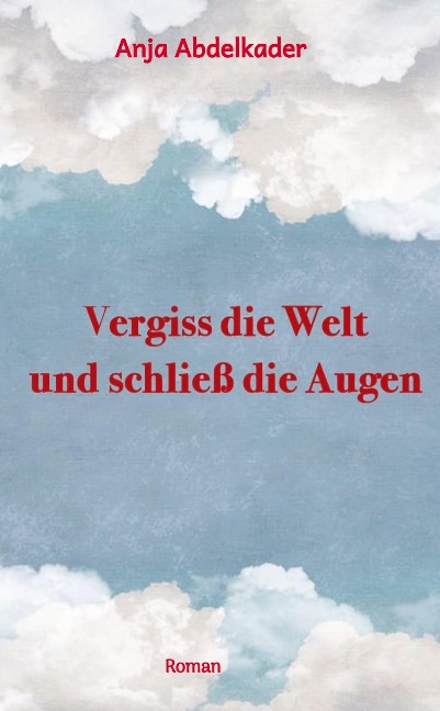 Vergiss die Welt und schließ die Augen - Anja Abdelkader