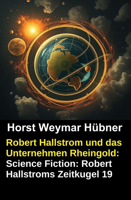 Robert Hallstrom und das Unternehmen Rheingold: Science Fiction: Robert Hallstroms Zeitkugel 19 - Horst Weymar Hübner