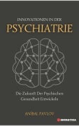 Innovationen In Der Psychiatrie: Die Zukunft Der Psychischen Gesundheit Entwickeln (Der menschliche Geist: Ein umfassender Ansatz zur Psychiatrie im Laufe des Lebens) - Aníbal Pavlov