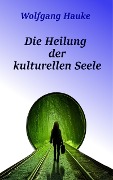 Die Heilung der kulturellen Seele - Wolfgang Hauke