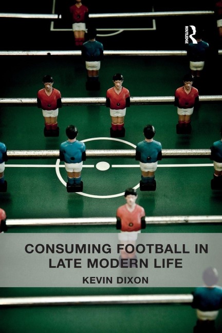 Consuming Football in Late Modern Life - Kevin Dixon
