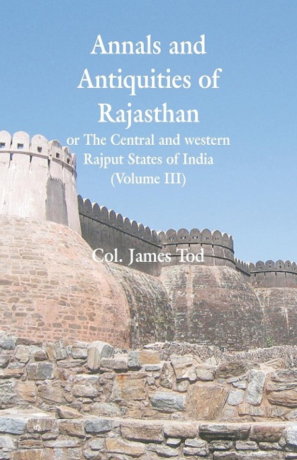 Annals and Antiquities of Rajasthan or The Central and western Rajput States of India - Col. James Tod