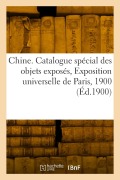 Chine. Catalogue spécial des objets exposés, Exposition universelle de Paris, 1900 - Collectif