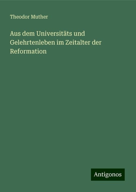 Aus dem Universitäts und Gelehrtenleben im Zeitalter der Reformation - Theodor Muther