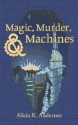 Cover-Bild zum Titel 'Magic, Murder, and Machines' von 'Alicia K. Anderson'