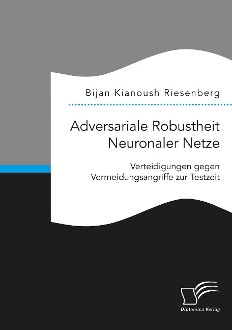 Adversariale Robustheit Neuronaler Netze. Verteidigungen gegen Vermeidungsangriffe zur Testzeit - Bijan Kianoush Riesenberg