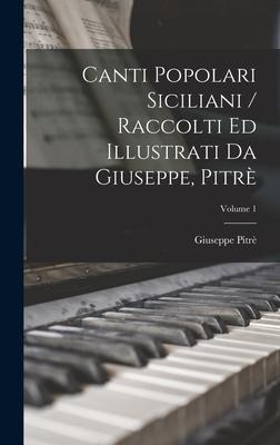 Canti Popolari Siciliani / Raccolti Ed Illustrati Da Giuseppe, Pitrè; Volume 1 - Giuseppe Pitrè