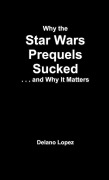 Cover-Bild zum Titel 'Why the Star Wars Prequels Sucked, and Why It Matters' von 'Delano Lopez'
