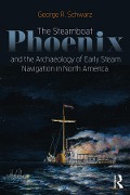 Cover-Bild zum Titel 'The Steamboat Phoenix and the Archaeology of Early Steam Navigation in North America' von 'George R Schwarz'