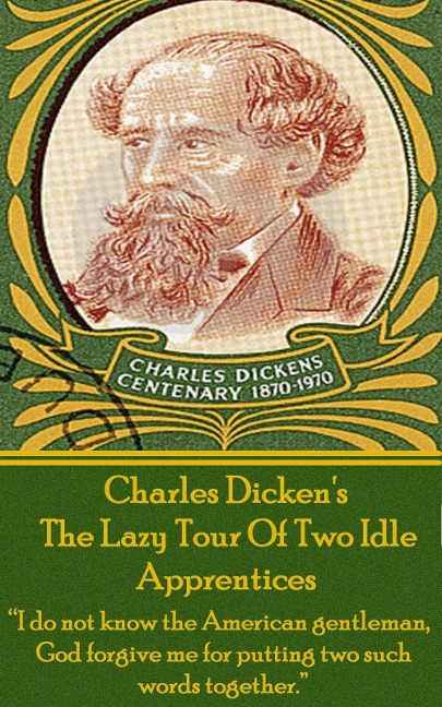 Charles Dickens? The Lazy Tour Of Two Idle Apprentices: "I do not know the American gentleman, God forgive me for putting two such words together." - Charles Dickens