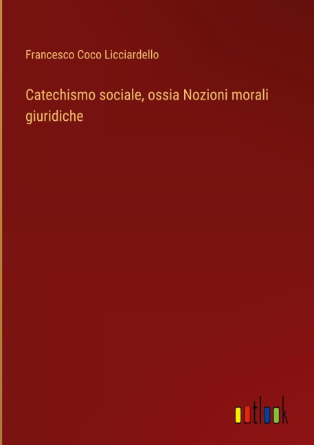 Catechismo sociale, ossia Nozioni morali giuridiche - Francesco Coco Licciardello