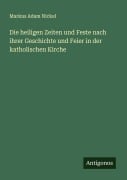 Cover-Bild zum Titel 'Die heiligen Zeiten und Feste nach ihrer Geschichte und Feier in der katholischen Kirche' von 'Markus Adam Nickel'