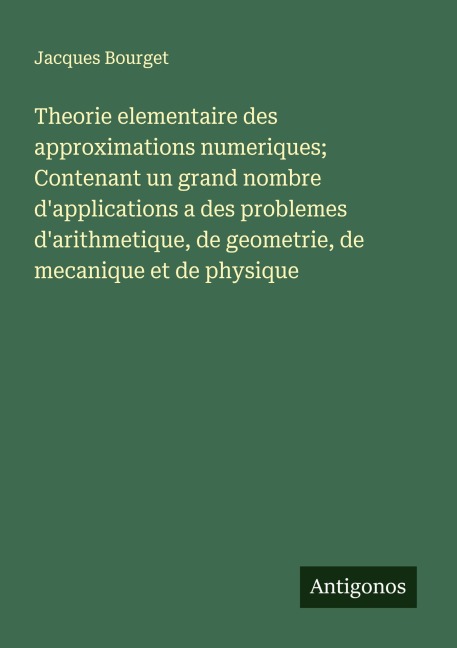 Theorie elementaire des approximations numeriques; Contenant un grand nombre d'applications a des problemes d'arithmetique, de geometrie, de mecanique et de physique - Jacques Bourget