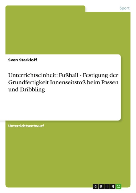 Unterrichtseinheit: Fußball - Festigung der Grundfertigkeit Innenseitstoß beim Passen und Dribbling - Sven Starkloff