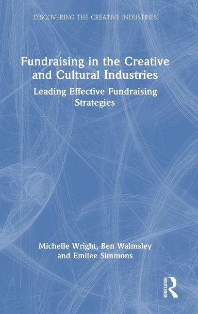 Fundraising in the Creative and Cultural Industries - Michelle Wright, Ben Walmsley, Emilee Simmons