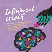 Cover-Bild zum Titel 'Infiniment créatif: Comment améliorer votre créativité et briser les blocages de la créativité grâce à des techniques et des exercices simples, y compris les meilleurs conseils pratiques.' von 'Mariam Plauwitz'