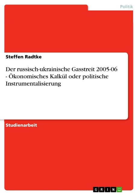 Der russisch-ukrainische Gasstreit 2005-06 - Ökonomisches Kalkül oder politische Instrumentalisierung - Steffen Radtke