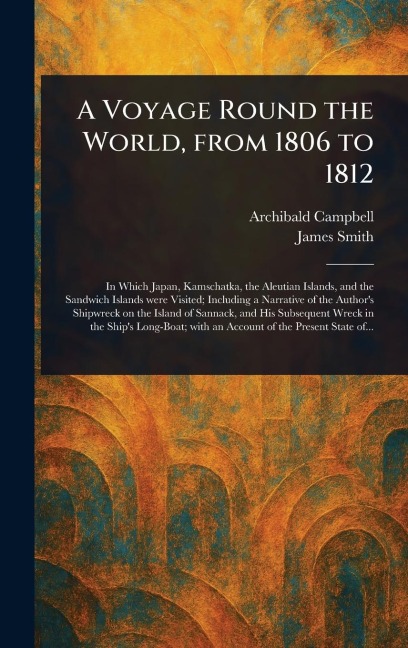 A Voyage Round the World, From 1806 to 1812 - Archibald Campbell, James Smith