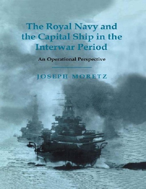 The Royal Navy and the Capital Ship in the Interwar Period - Joseph Moretz