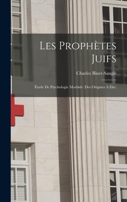 Les Prophètes Juifs: Étude De Psychologie Morbide (Des Origines À Élie) - Charles Binet-Sanglé