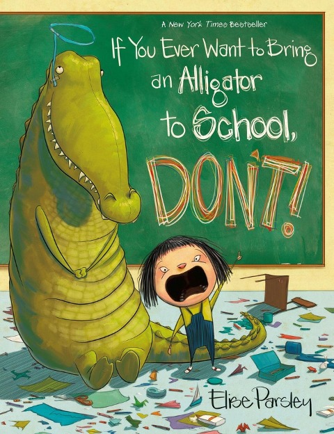 If You Ever Want to Bring an Alligator to School, Don't! - Elise Parsley