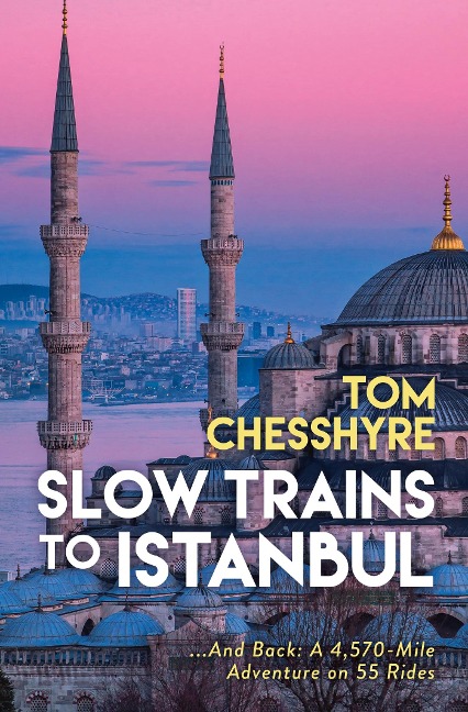 Slow Trains to Istanbul - Tom Chesshyre