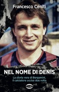Nel nome di Denis. La storia vera di Bergamini, il calciatore ucciso due volte - Francesco Ceniti