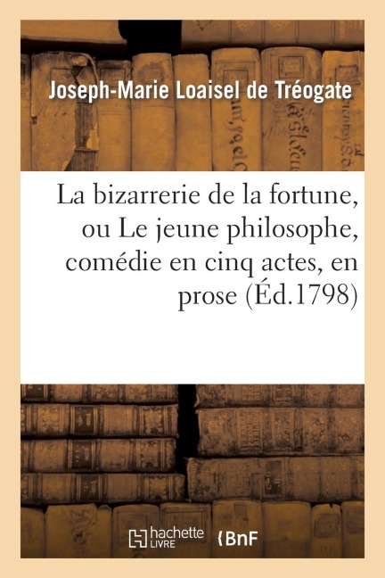 La Bizarrerie de la Fortune, Ou Le Jeune Philosophe, Comédie En Cinq Actes, En Prose. 2e Édition - Loaisel de Treogate-J-M