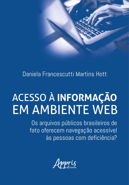 Acesso à Informação em Ambiente Web: Os Arquivos Públicos Brasileiros de Fato Oferecem Navegação Acessível às Pessoas com Deficiência? - Daniela Francescutti Martins Hott