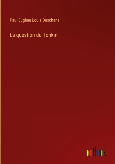La question du Tonkin - Paul Eugène Louis Deschanel