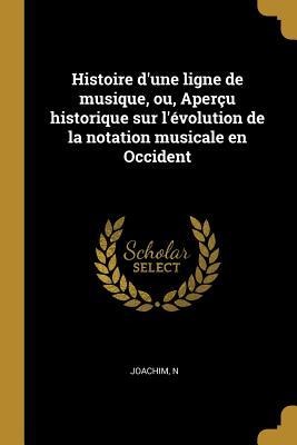 Histoire d'une ligne de musique, ou, Aperçu historique sur l'évolution de la notation musicale en Occident - Joachim N