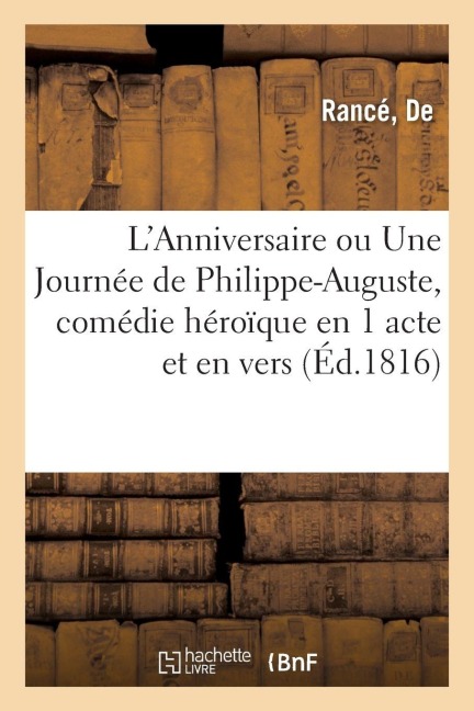 L'Anniversaire ou Une Journée de Philippe-Auguste, comédie héroïque en 1 acte et en vers - de Rancé