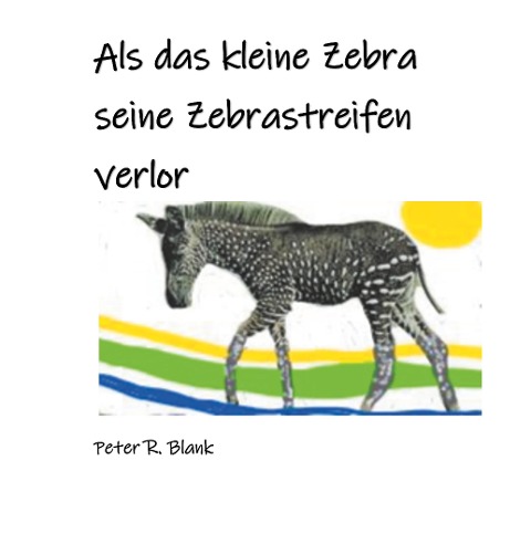 Als das kleine Zebra seine Zebrastreifen verlor - Peter R. Blank