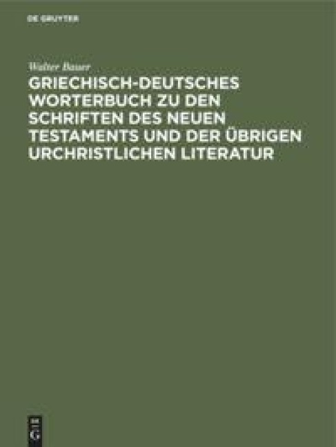 Griechisch-Deutsches Worterbuch zu den Schriften des Neuen Testaments und der übrigen urchristlichen Literatur - Walter Bauer