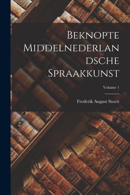 Beknopte Middelnederlandsche Spraakkunst; Volume 1 - Frederik August Stoett